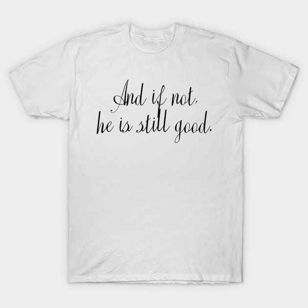 And if not, He is still good. - Bible Verse T-Shirt by walkbyfaith